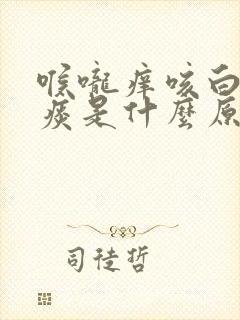 喉咙痒咳白色的痰是什么原因