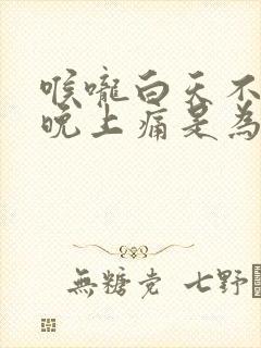 喉咙白天不痛,晚上痛是为什么