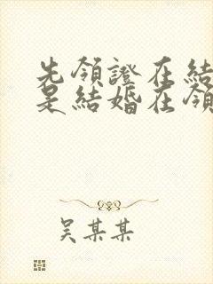 先领证在结婚还是结婚在领证