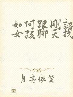 如何跟刚认识的女孩聊天找话题