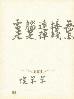 电脑连接无线网老是掉线怎么回事