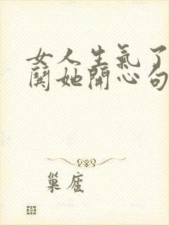 女人生气了怎么哄她开心句子