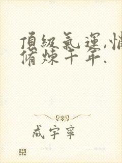 顶级气运,悄悄修炼千年.