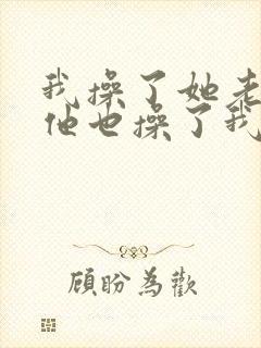 我操了她老婆,他也操了我老婆