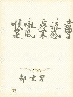 喉咙疼流黄鼻涕是风寒感冒还是风热感冒