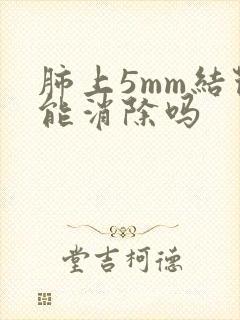 肺上5mm结节能消除吗