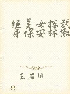 绝美女总裁的贴身保安林傲蕾