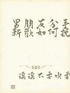 男朋友分手就有新欢如何挽回