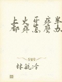 上火牙疼半边脸都疼怎么办