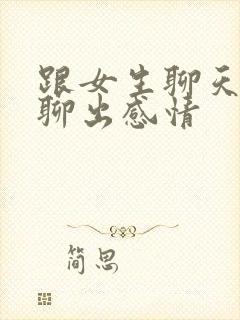 跟女生聊天怎么聊出感情