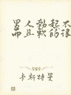 男人勃起不够硬而且软的很快