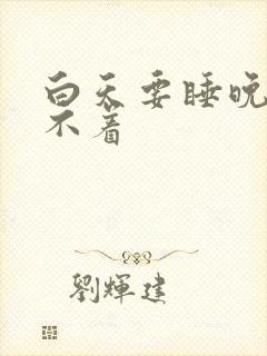 白天要睡晚上睡不着