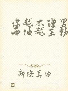 你越不理男人反而他越主动为什么