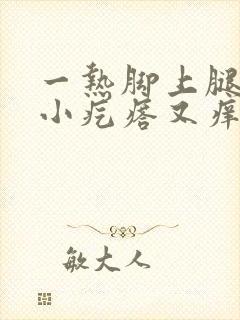 一热脚上腿上起小疙瘩又痒