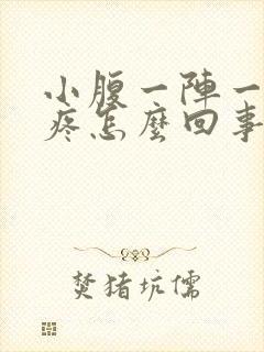 小腹一阵一阵的疼怎么回事没来月经