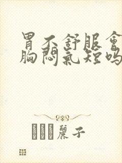 胃不舒服会导致胸闷气短吗