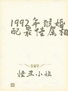 1992年猴婚配最佳属相