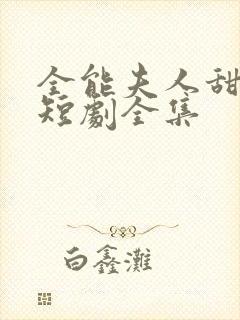 全能夫人甜又野短剧全集