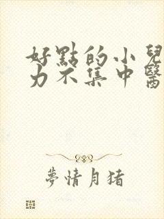 好点的小儿注意力不集中医院