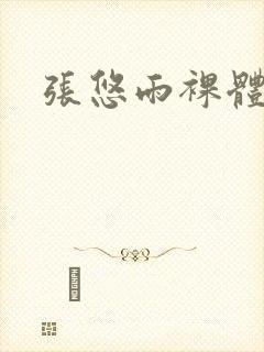 张悠雨裸体毛片