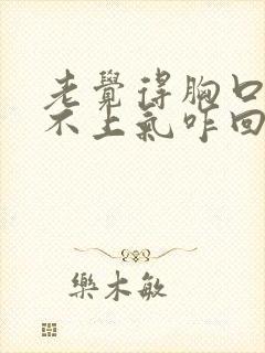 老觉得胸口闷喘不上气咋回事