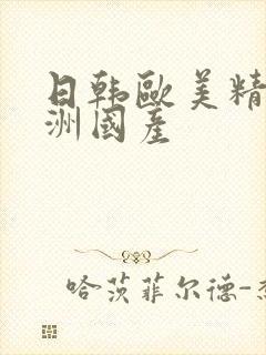 日韩欧美精品亚洲国产