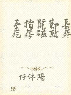 手指关节长个硬疙瘩碰就疼