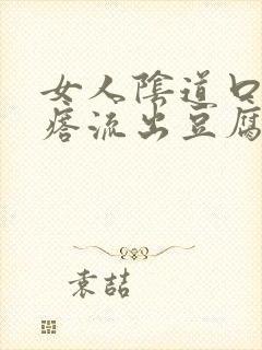 女人阴道口有疙瘩流出豆腐渣