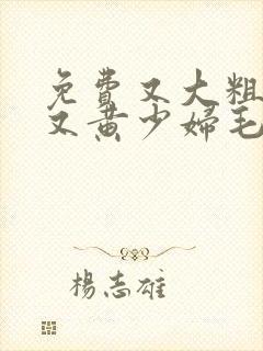 免费又大粗又爽又黄少妇毛片久久封面