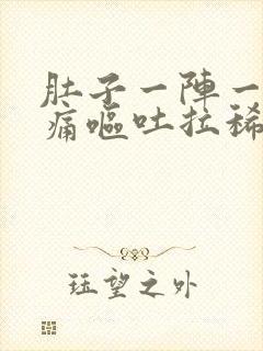 肚子一阵一阵的痛呕吐拉稀