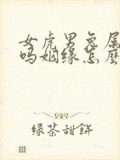 女虎男兔属相合吗姻缘怎么样