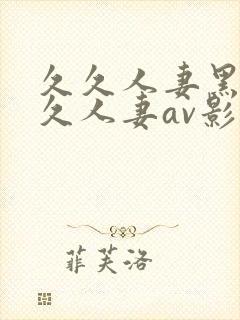 久久人妻黑人久久人妻av影