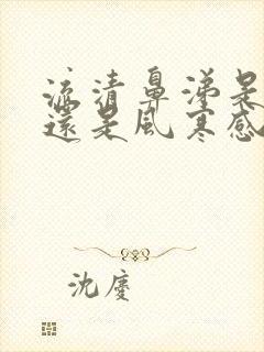 流清鼻涕是风热还是风寒感冒吃什么药封面