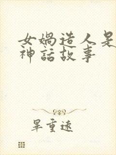 女娲造人是不是神话故事