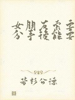 女朋友索要的钱分手后能要回吗