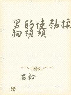 男的使劲揉女的胸视频封面