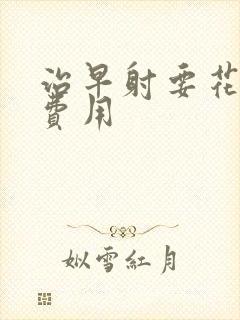 治早射要花多少费用