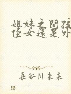 姐妹之间孩子是侄女还是外甥