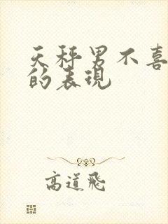 天秤男不喜欢你的表现