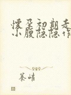 怀孕初期走路多小腹隐隐作痛