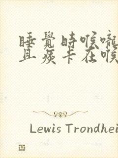 睡觉时喉咙痰多且痰卡在喉咙