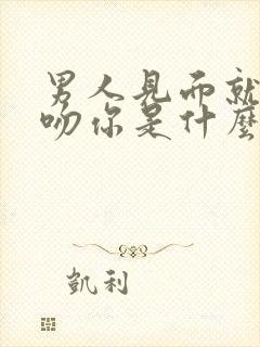 男人见面就抱你吻你是什么意思