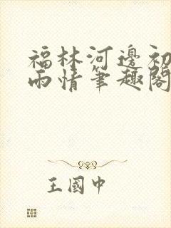 福林河边初试云雨情笔趣阁