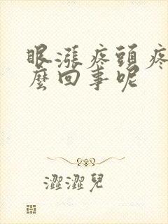 眼涨疼头疼是怎么回事呢