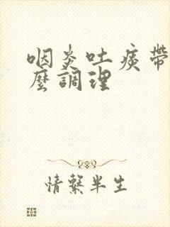 咽炎吐痰带血怎么调理