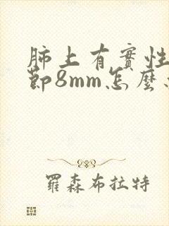 肺上有实性质结节8mm怎么办