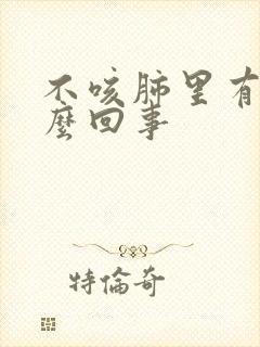 不咳肺里有痰怎么回事