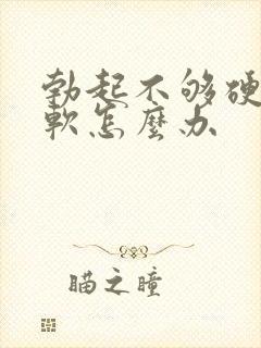 勃起不够硬容易软怎么办