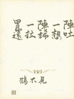 胃一阵一阵的疼还拉稀想吐