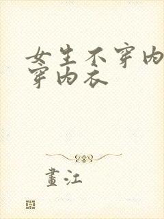 女生不穿内裤不穿内衣